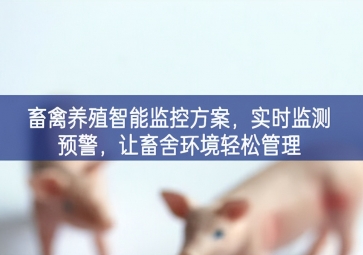 「智慧養(yǎng)殖」畜禽養(yǎng)殖智能監(jiān)控方案特征更加明顯，實時監(jiān)測預(yù)警增多，讓畜舍環(huán)境輕松管理