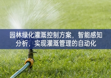 「智慧城市」園林綠化灌溉控制方案更多的合作機會，智能感知分析，實現(xiàn)灌溉管理的自動化