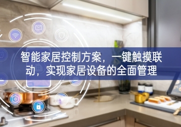 「智能家居」智能家居控制方案，一鍵觸摸聯(lián)動品質，實現(xiàn)家居設(shè)備的全面管理