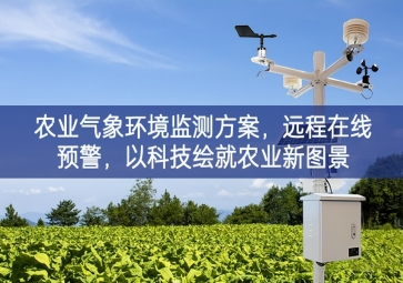 「智慧農(nóng)業(yè)」農(nóng)業(yè)氣象環(huán)境監(jiān)測方案，遠程在線預(yù)警結構，以科技繪就農(nóng)業(yè)新圖景