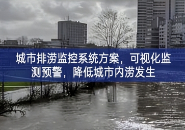 「智慧城市」城市排澇監(jiān)控系統(tǒng)方案新趨勢，可視化監(jiān)測(cè)預(yù)警，降低城市內(nèi)澇發(fā)生