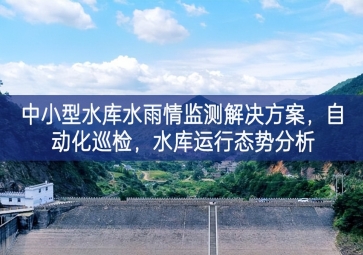 「智慧水利」中小型水庫(kù)水雨情監(jiān)測(cè)解決方案廣泛認同，自動(dòng)化巡檢，中小水庫(kù)運(yùn)行態(tài)勢(shì)分析