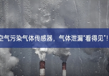 空氣污染氣體傳感器拓展基地，氣體泄漏“看得見”綜合措施！