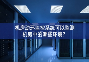 機(jī)房動(dòng)環(huán)監(jiān)控系統(tǒng)可以監(jiān)測機(jī)房中的哪些環(huán)境快速增長？