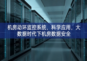 機(jī)房動(dòng)環(huán)監(jiān)控系統(tǒng)設計，科學(xué)應(yīng)用攜手共進，大數(shù)據(jù)時(shí)代下機(jī)房數(shù)據(jù)安全