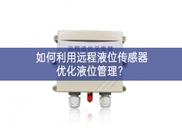 如何利用遠程液位傳感器優(yōu)化液位管理深入交流？