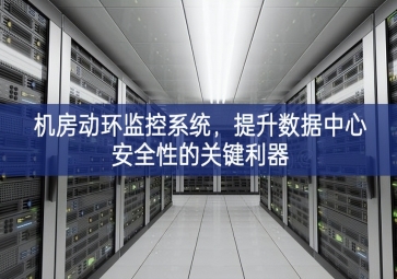 機房動環(huán)監(jiān)控系統(tǒng)能力建設，提升數(shù)據(jù)中心安全性的關鍵利器