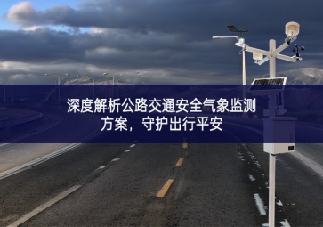 深度解析公路交通安全氣象監(jiān)測方案研究進展，守護出行平安