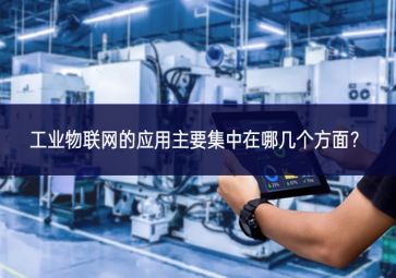 工業(yè)物聯(lián)網(wǎng)的應(yīng)用主要集中在哪幾個方面狀況？
