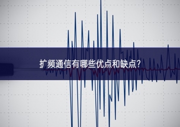 擴頻通信有哪些優(yōu)點和缺點實踐者？