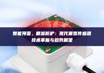 智能預(yù)警集成，精準(zhǔn)防護：現(xiàn)代雨雪傳感器技術(shù)革新與趨勢展望